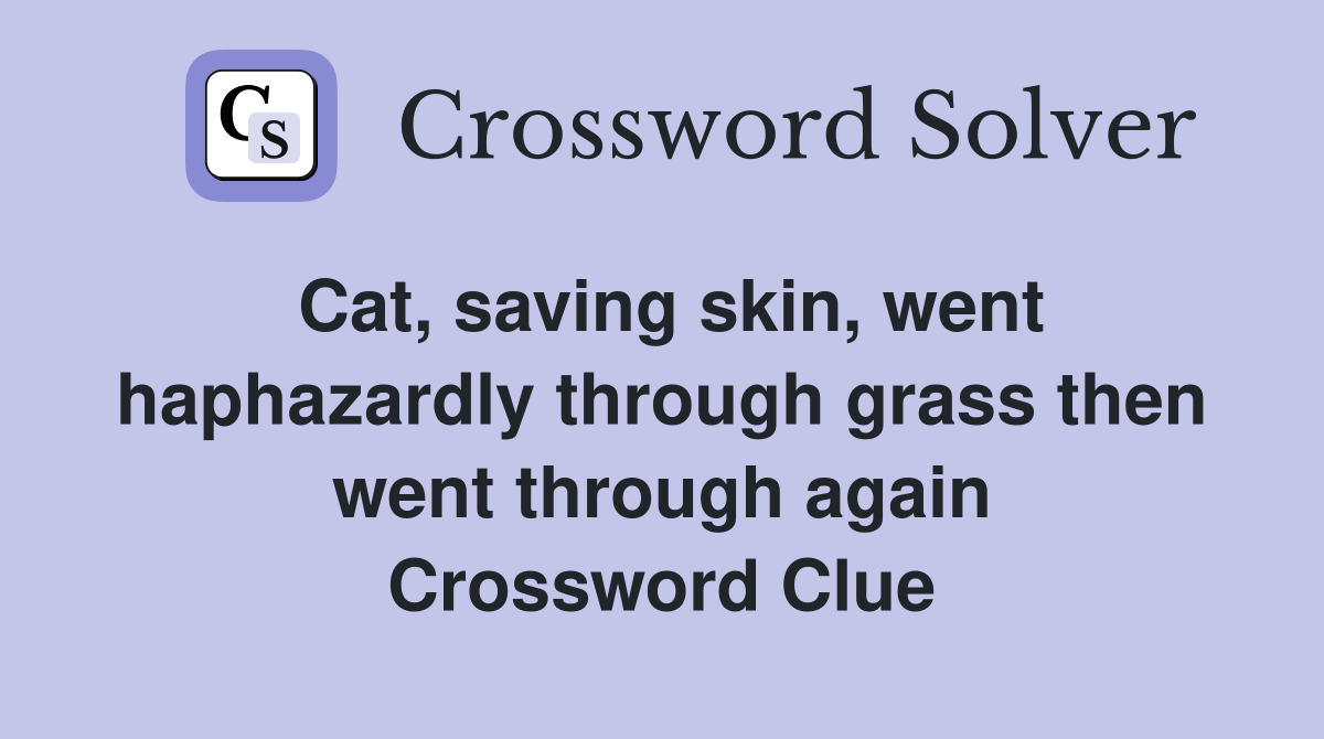 Cat, saving skin, went haphazardly through grass then went through again Crossword Clue