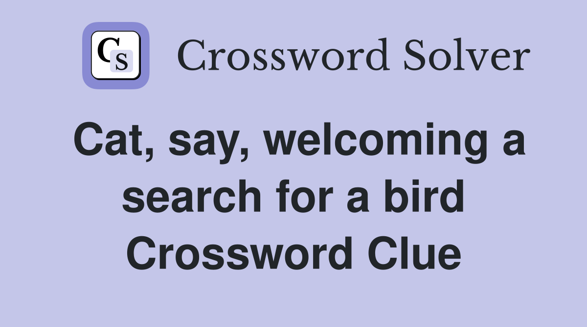 Cat, say, welcoming a search for a bird Crossword Clue