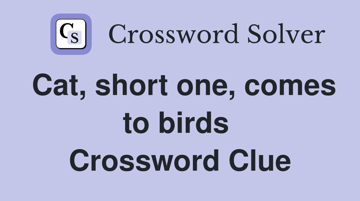 Cat, short one, comes to birds  Crossword Clue