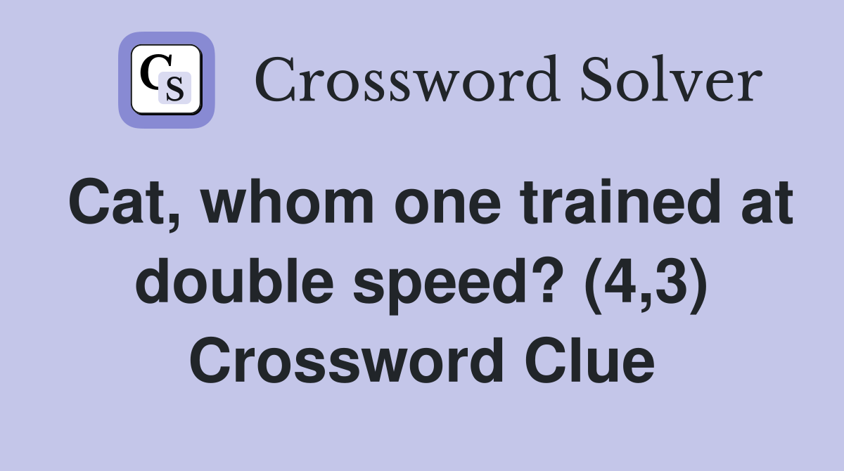 Cat, whom one trained at double speed? (4,3) Crossword Clue