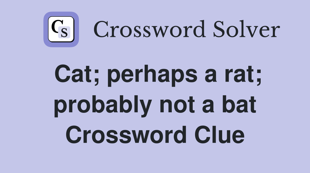 Cat; perhaps a rat; probably not a bat Crossword Clue