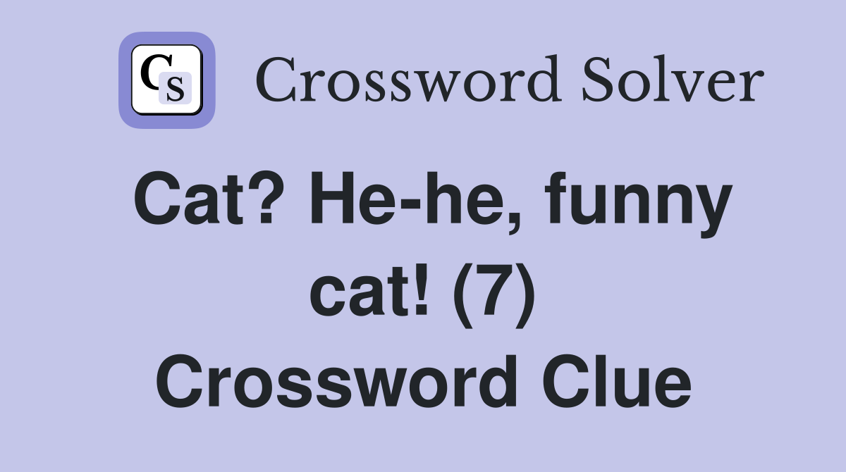 Cat? He-he, funny cat! (7) Crossword Clue