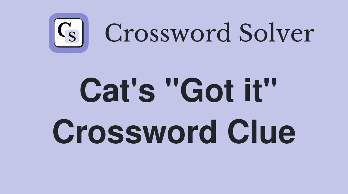 Cat's "Got it" Crossword Clue