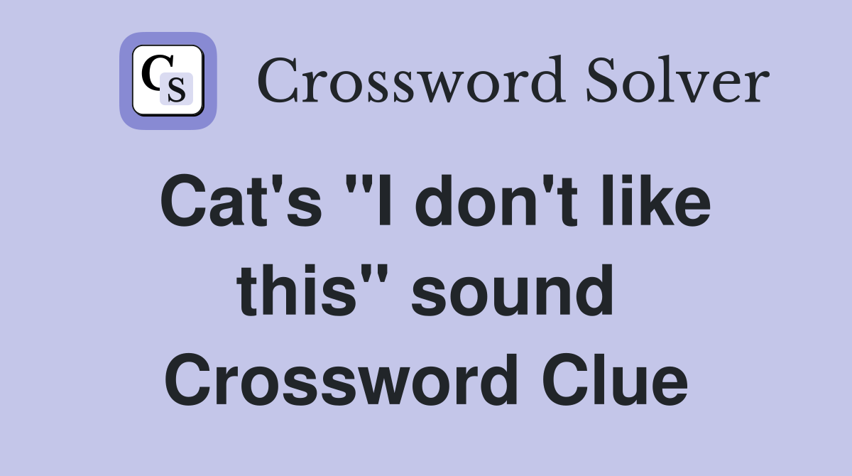 Cat's "I don't like this" sound Crossword Clue