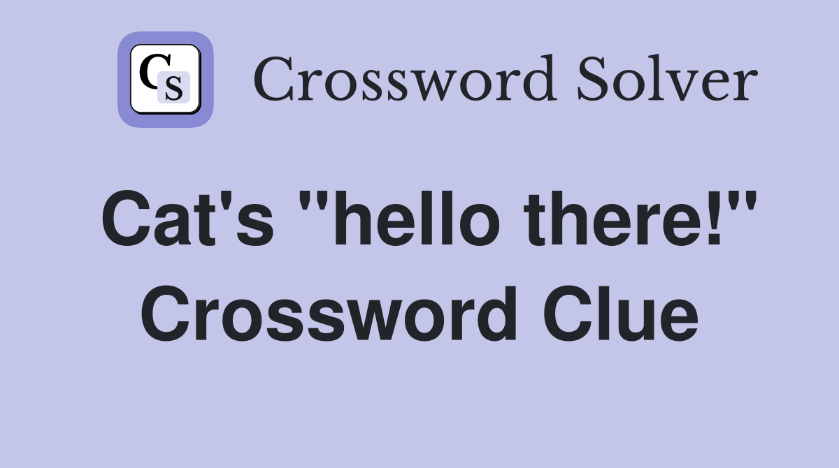 Cat's "hello there!" Crossword Clue