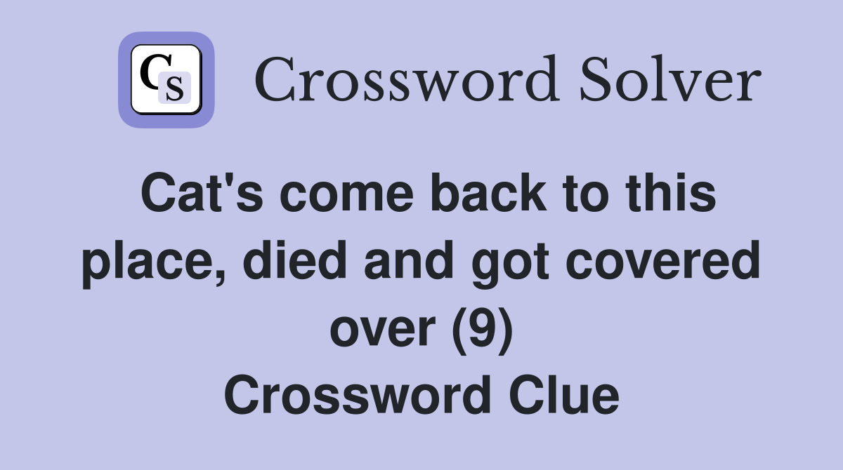 Cat's come back to this place, died and got covered over (9) Crossword Clue