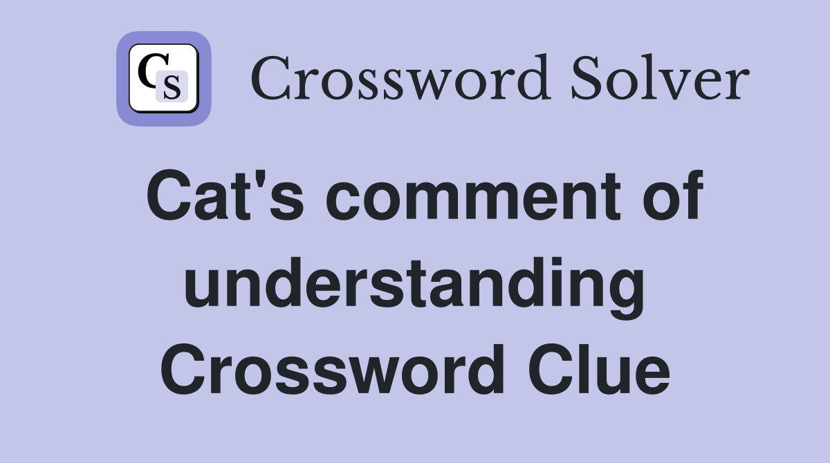 Cat's comment of understanding Crossword Clue