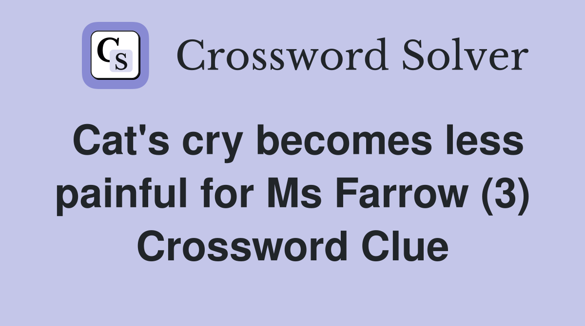 Cat's cry becomes less painful for Ms Farrow (3) Crossword Clue