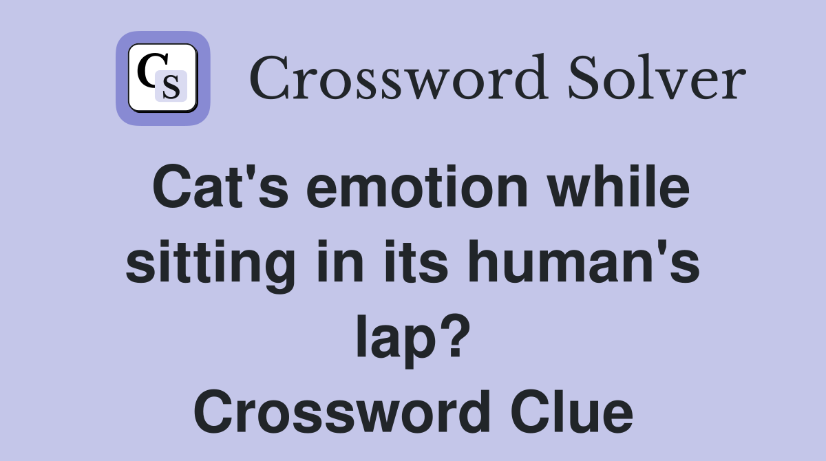 Cat's emotion while sitting in its human's lap? Crossword Clue