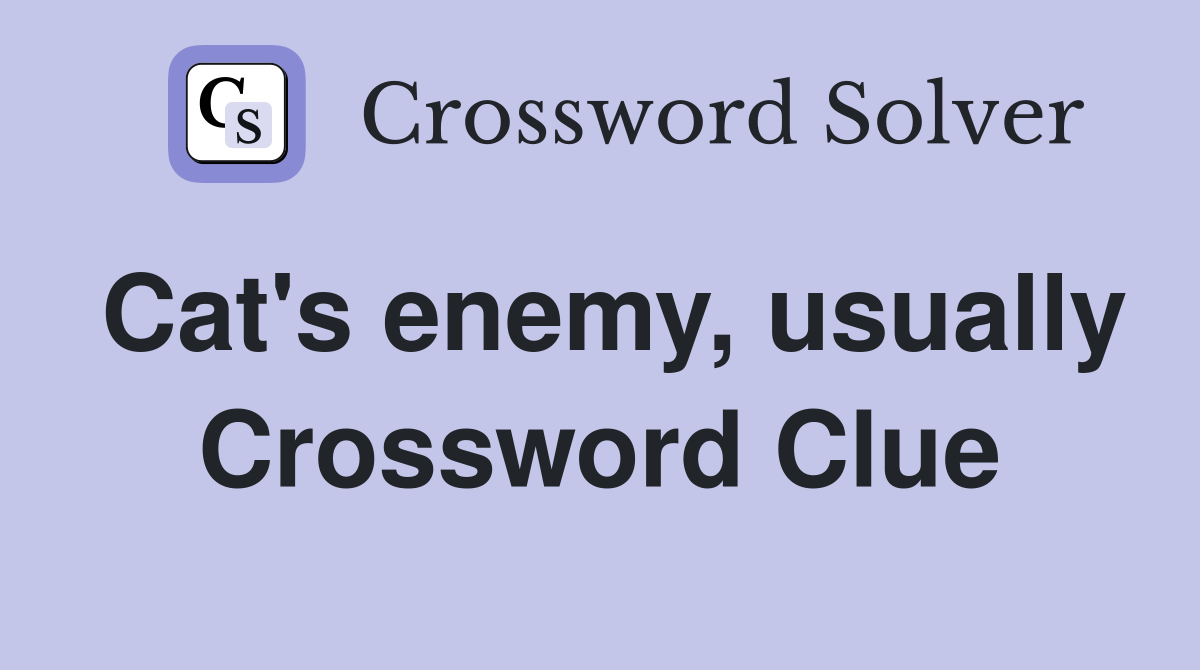 Cat's enemy, usually Crossword Clue