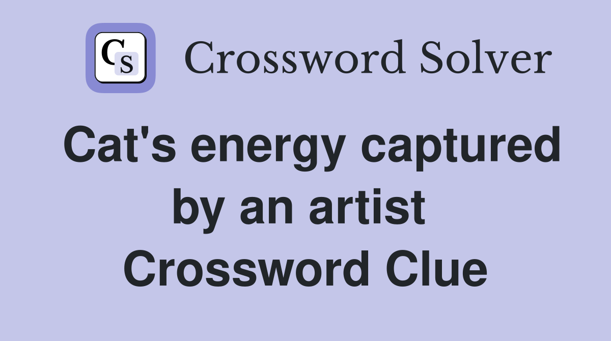 Cat's energy captured by an artist  Crossword Clue