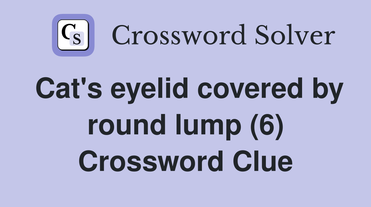 Cat's eyelid covered by round lump (6) Crossword Clue