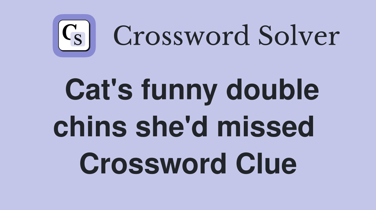 Cat's funny double chins she'd missed  Crossword Clue