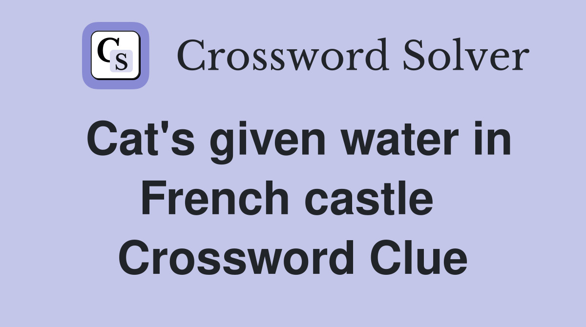 Cat's given water in French castle  Crossword Clue