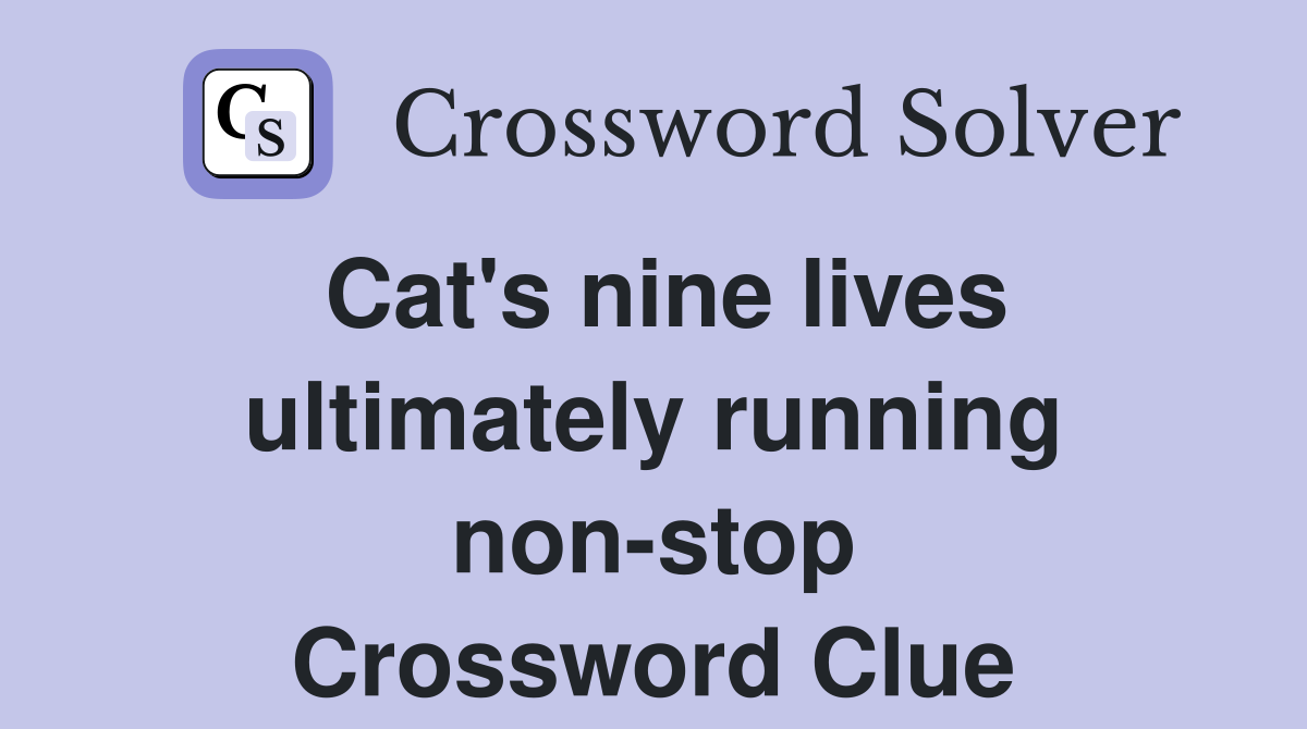 Cat's nine lives ultimately running non-stop Crossword Clue