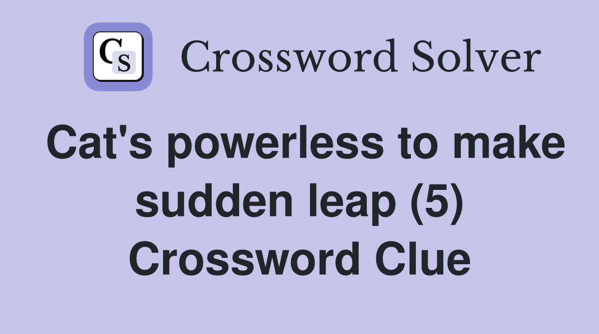 Cat's powerless to make sudden leap (5) Crossword Clue