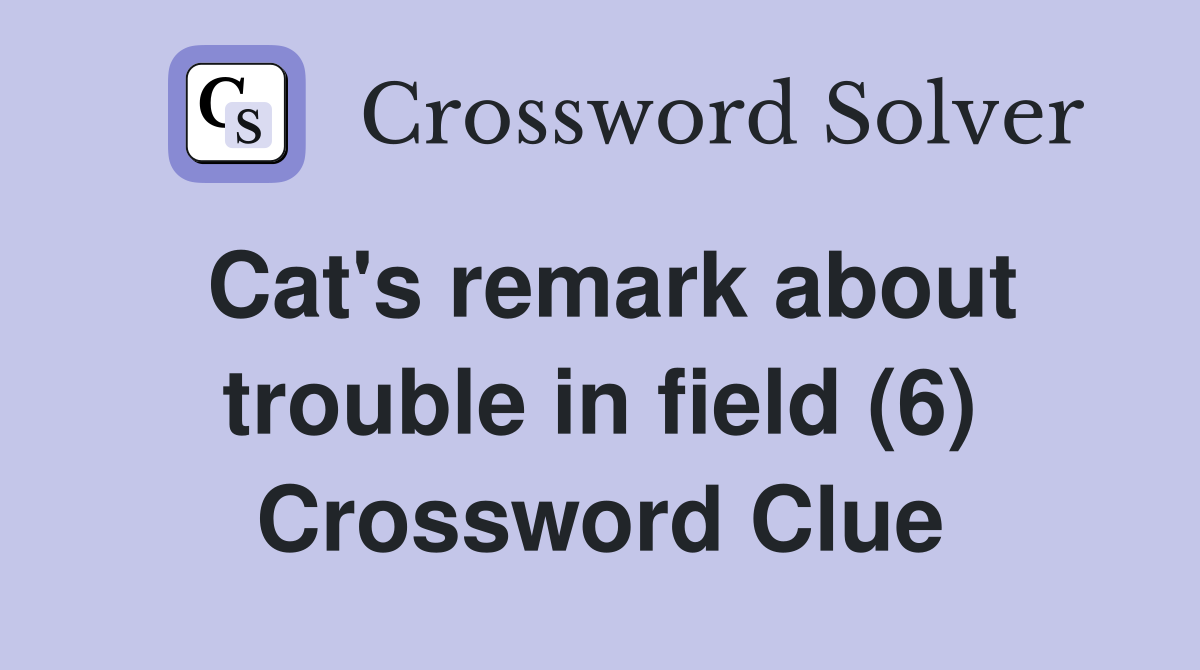 Cat's remark about trouble in field (6) Crossword Clue
