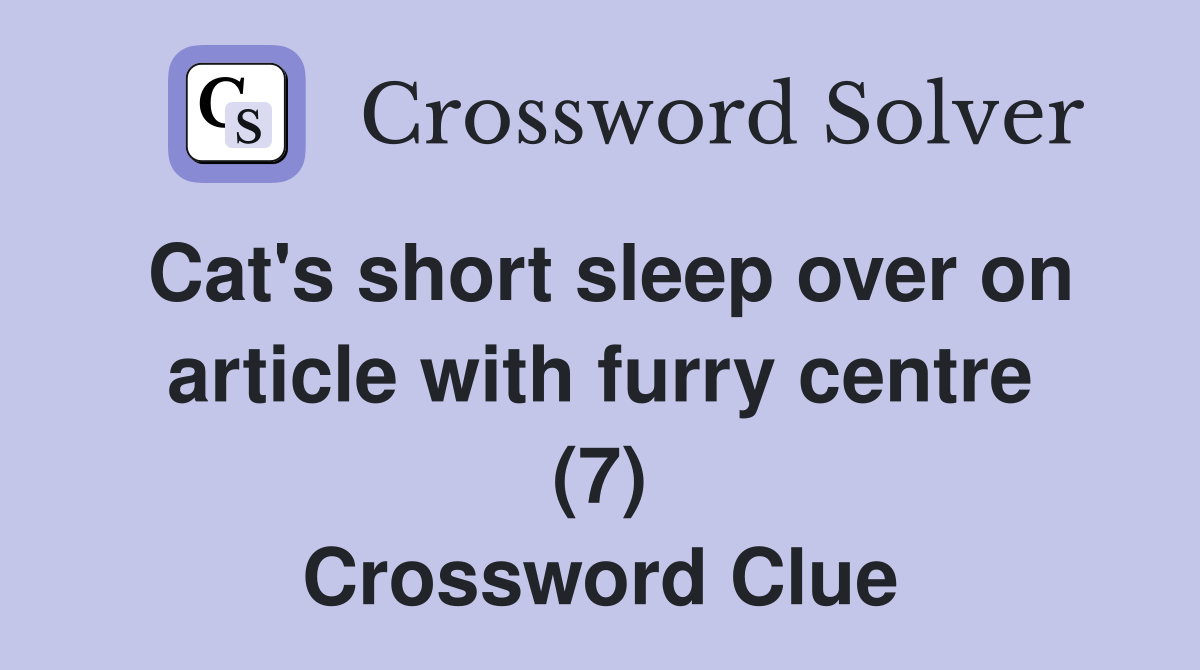 Cat's short sleep over on article with furry centre (7) Crossword Clue