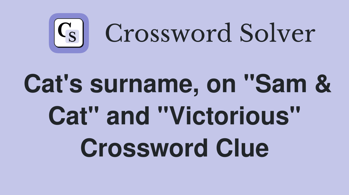 Cat's surname, on "Sam & Cat" and "Victorious" Crossword Clue