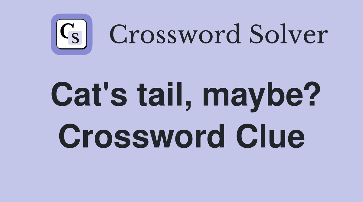 Cat's tail, maybe? Crossword Clue