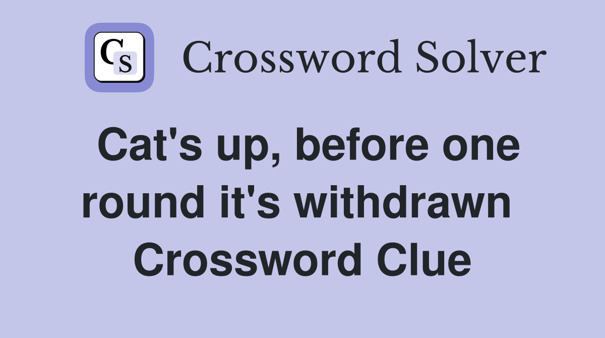Cat's up, before one round it's withdrawn  Crossword Clue