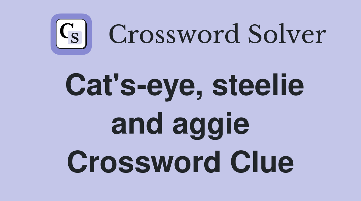 Cat's-eye, steelie and aggie Crossword Clue