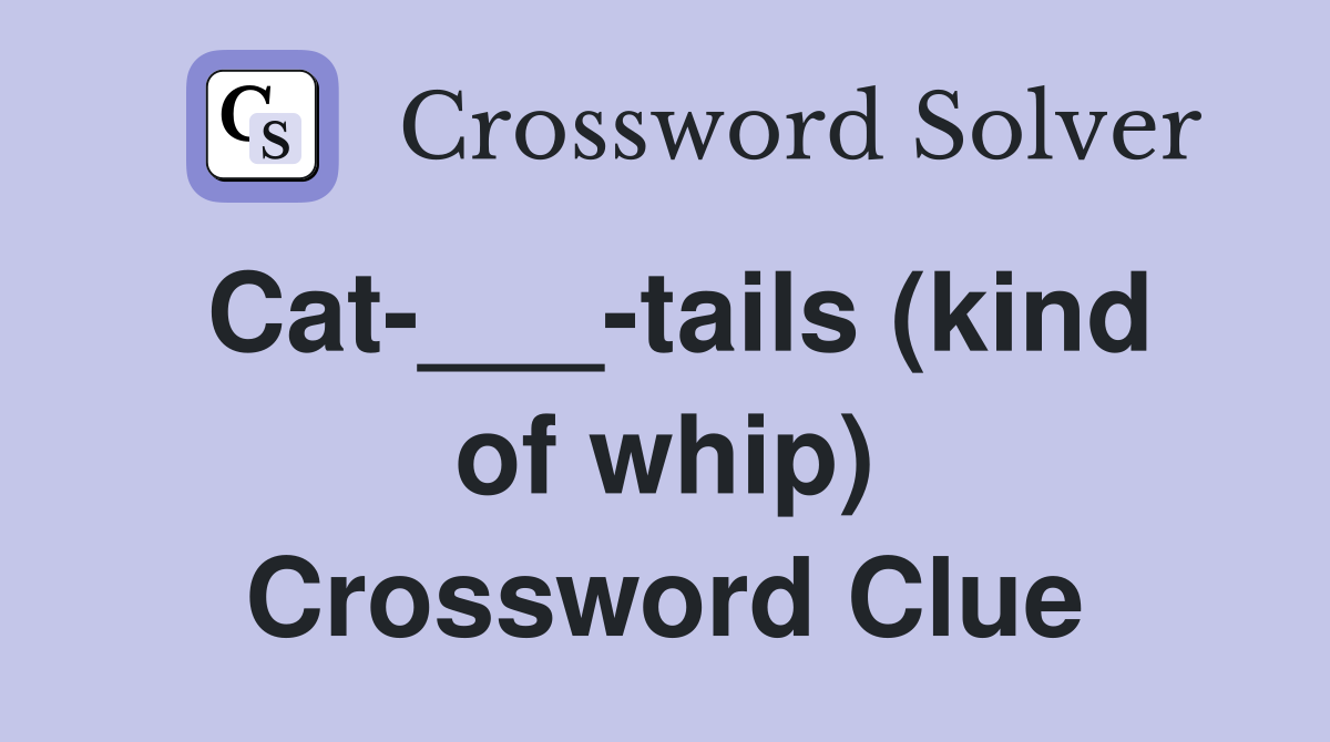 Cat-___-tails (kind of whip) Crossword Clue