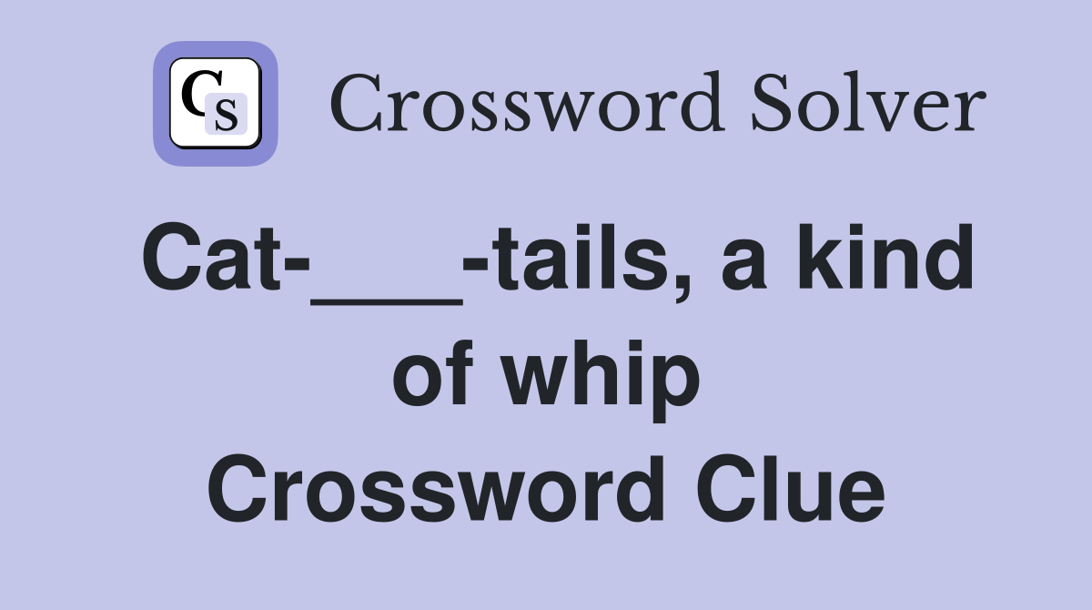 Cat-___-tails, a kind of whip Crossword Clue