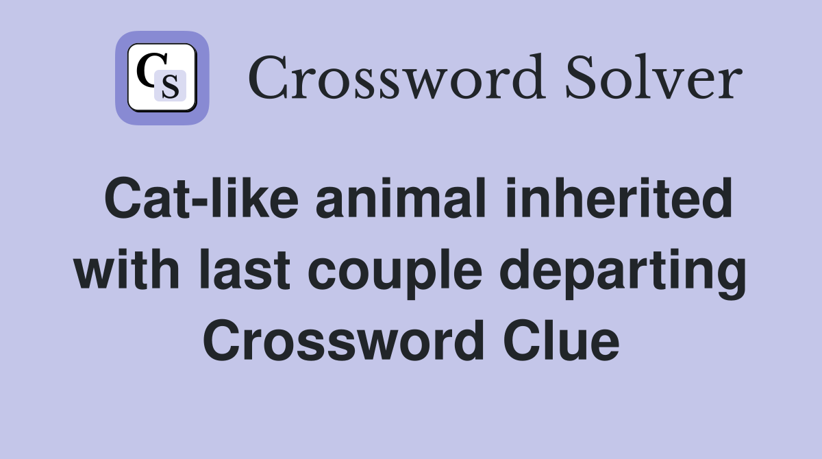 Cat-like animal inherited with last couple departing Crossword Clue