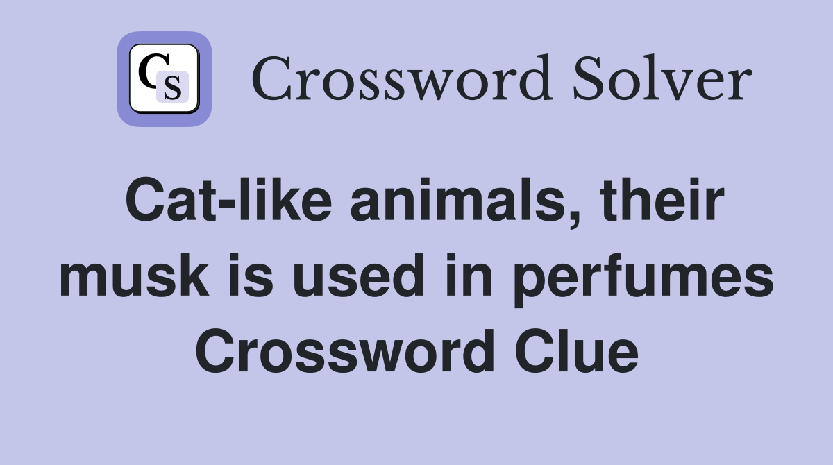 Cat-like animals, their musk is used in perfumes Crossword Clue