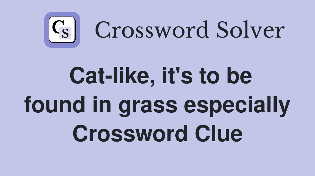 Cat-like, it's to be found in grass especially Crossword Clue