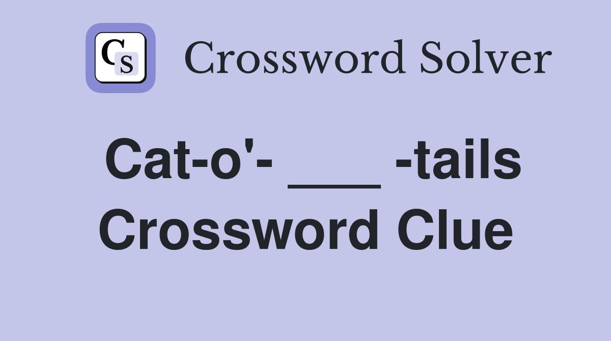 Cat-o'- ___ -tails Crossword Clue