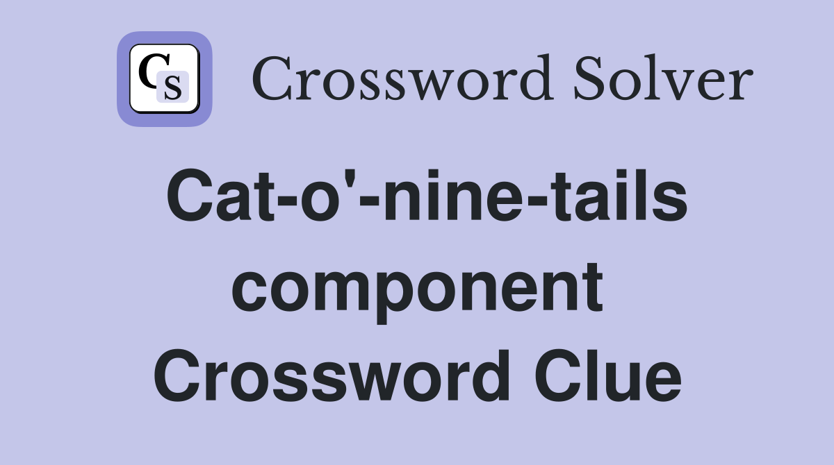 Cat-o'-nine-tails component Crossword Clue