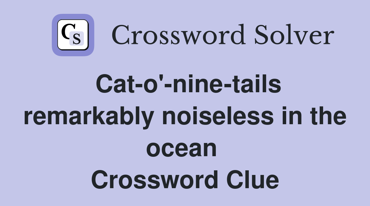 Cat-o'-nine-tails remarkably noiseless in the ocean  Crossword Clue