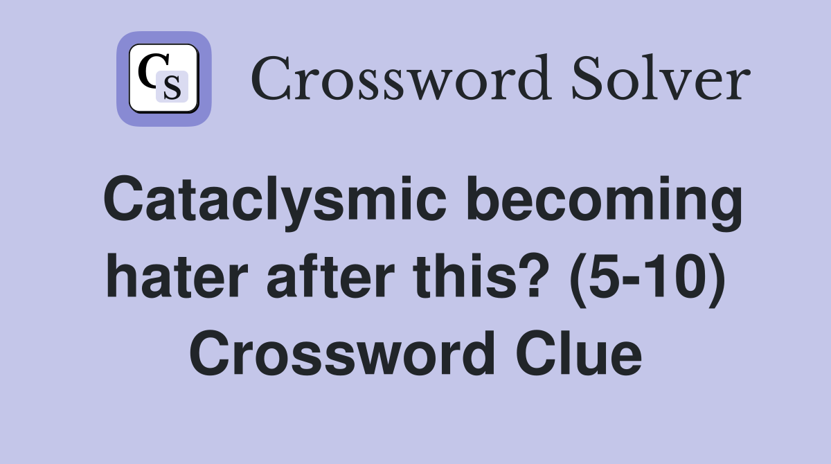 Cataclysmic becoming hater after this? (5-10) Crossword Clue