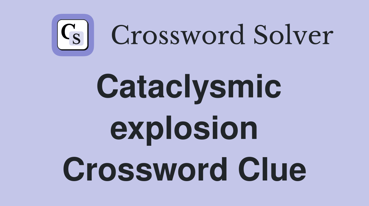 Cataclysmic explosion Crossword Clue