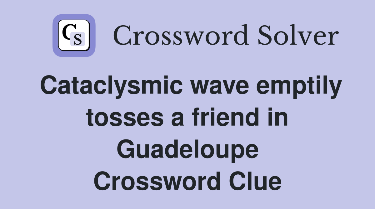 Cataclysmic wave emptily tosses a friend in Guadeloupe Crossword Clue