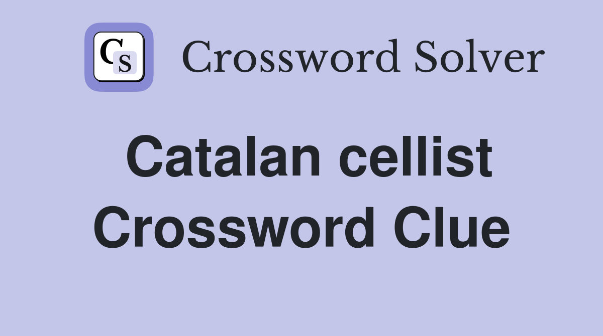 Catalan cellist Crossword Clue
