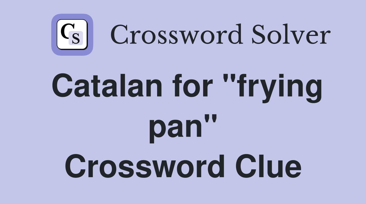Catalan for "frying pan" Crossword Clue