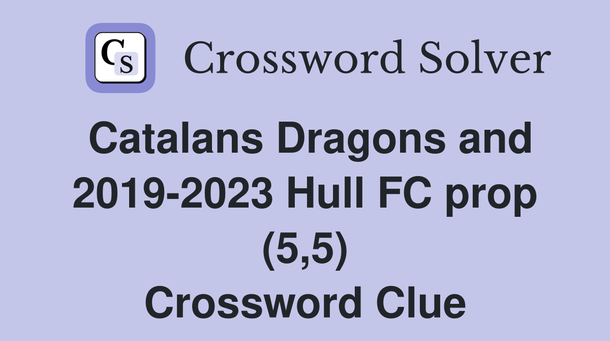 Catalans Dragons and 2019-2023 Hull FC prop (5,5) Crossword Clue