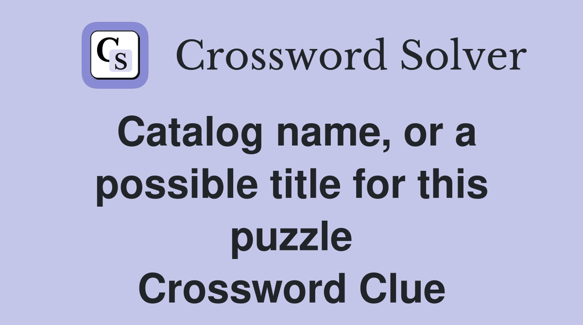 Catalog name, or a possible title for this puzzle Crossword Clue