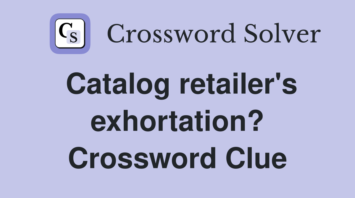 Catalog retailer's exhortation? Crossword Clue