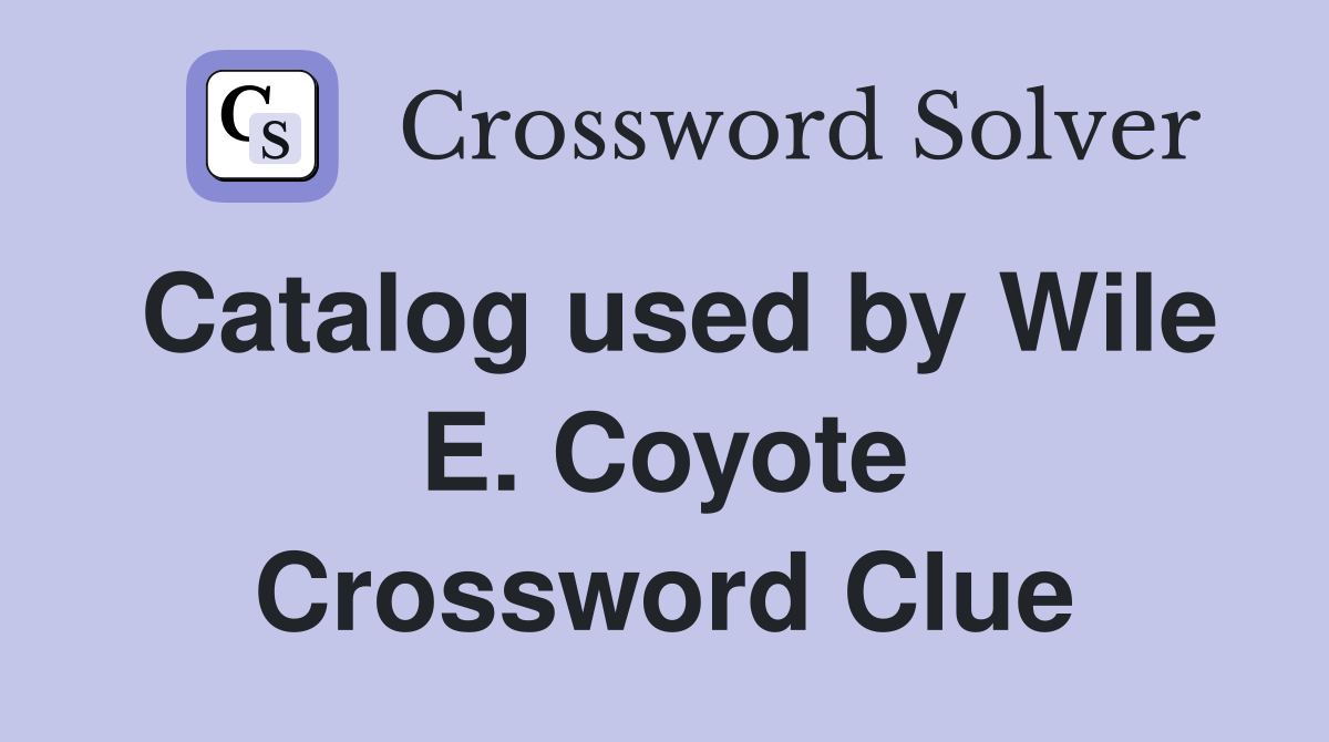 Catalog used by Wile E. Coyote Crossword Clue