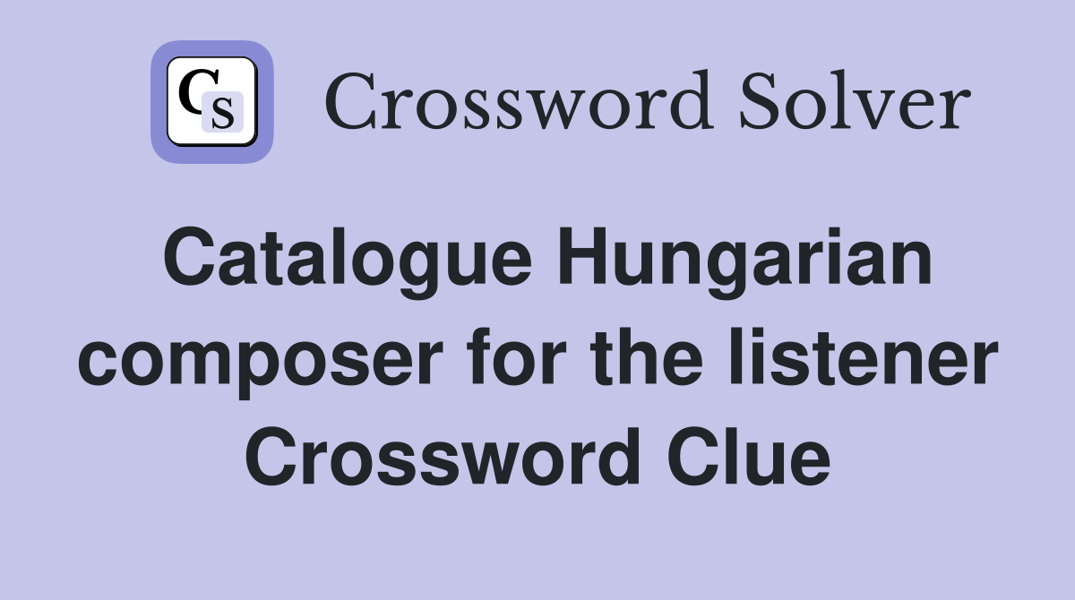 Catalogue Hungarian composer for the listener Crossword Clue