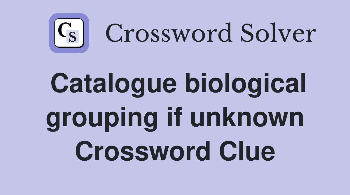Catalogue biological grouping if unknown Crossword Clue