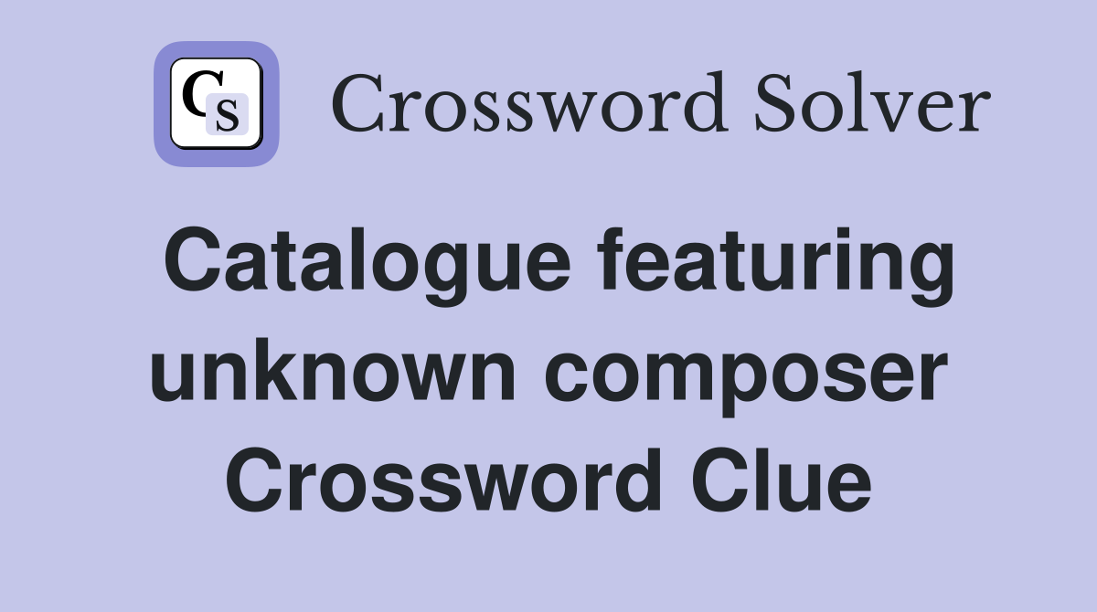 Catalogue featuring unknown composer Crossword Clue