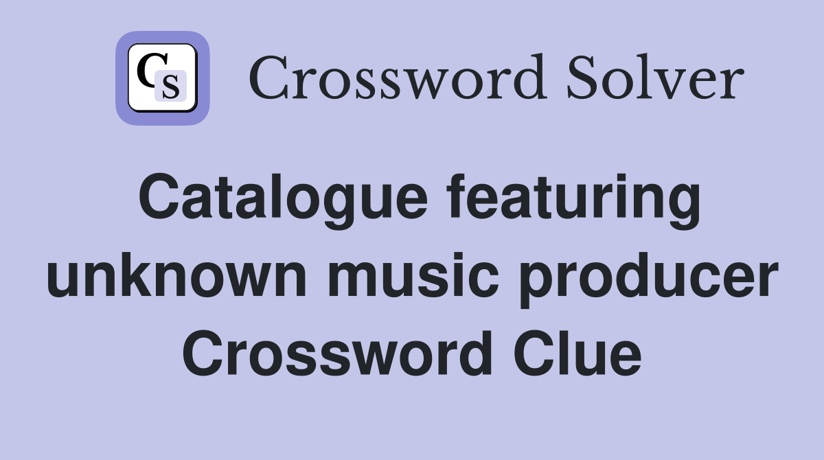 Catalogue featuring unknown music producer Crossword Clue