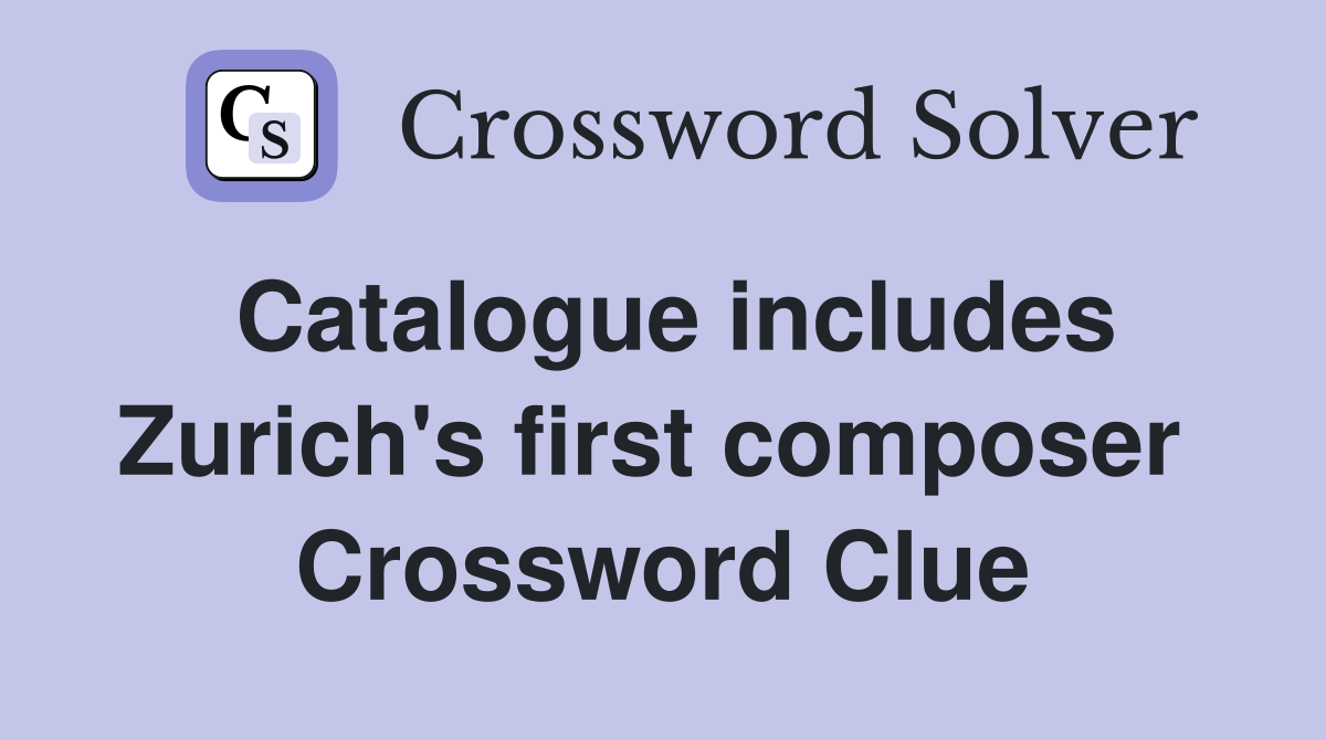 Catalogue includes Zurich's first composer  Crossword Clue