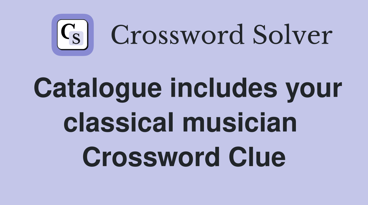 Catalogue includes your classical musician  Crossword Clue