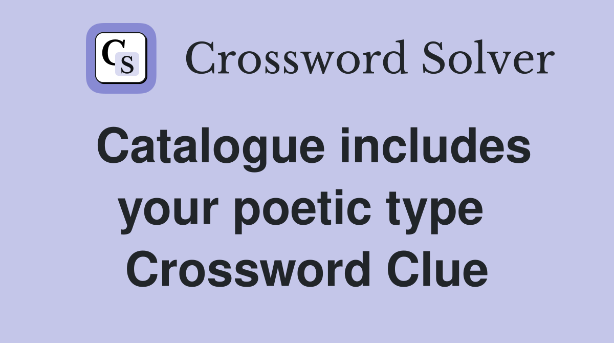 Catalogue includes your poetic type  Crossword Clue